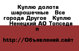 Куплю долота шарошечные - Все города Другое » Куплю   . Ненецкий АО,Топседа п.